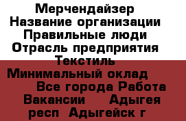 Мерчендайзер › Название организации ­ Правильные люди › Отрасль предприятия ­ Текстиль › Минимальный оклад ­ 24 000 - Все города Работа » Вакансии   . Адыгея респ.,Адыгейск г.